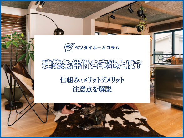 建築条件付き宅地とは?仕組み・メリットデメリット・注意点を解説【ベツダイホームコラム】