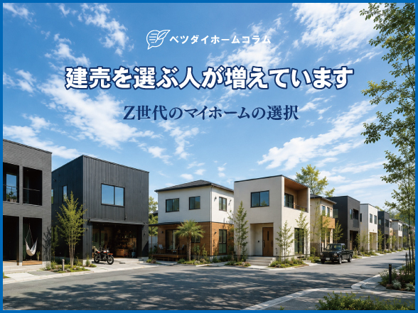 建売を選ぶ人が増えています～Z世代のマイホームの選択～